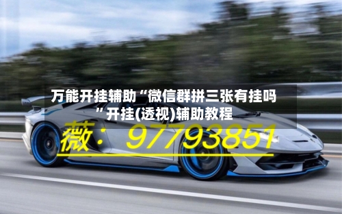 万能开挂辅助“微信群拼三张有挂吗	”开挂(透视)辅助教程-第3张图片