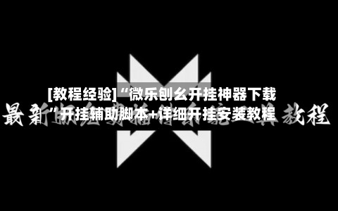 [教程经验]“微乐刨幺开挂神器下载”开挂辅助脚本+详细开挂安装教程