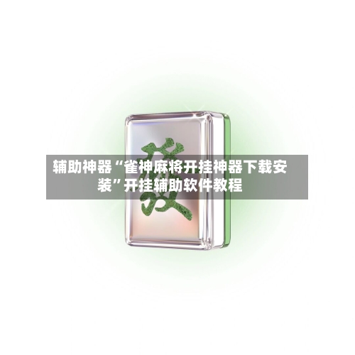 辅助神器“雀神麻将开挂神器下载安装”开挂辅助软件教程-第1张图片