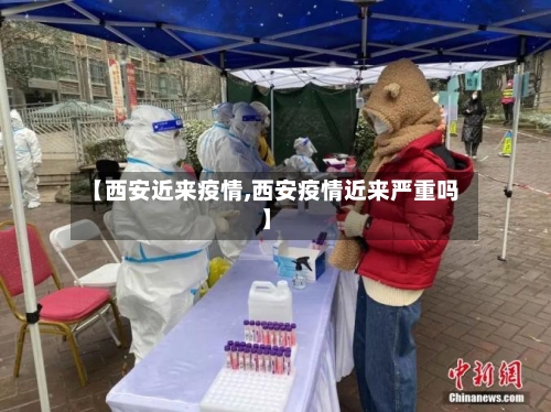 【西安近来疫情,西安疫情近来严重吗】-第1张图片