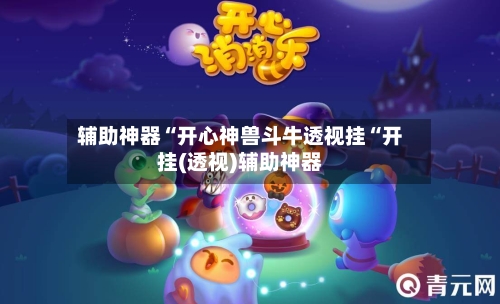 辅助神器“开心神兽斗牛透视挂“开挂(透视)辅助神器