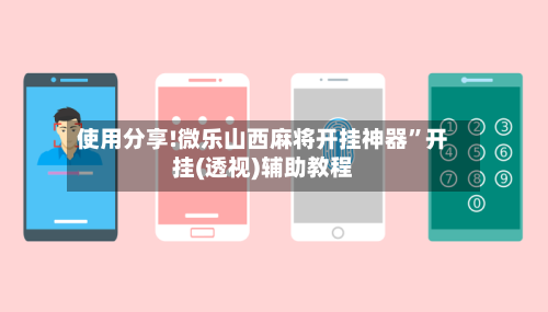 使用分享!微乐山西麻将开挂神器”开挂(透视)辅助教程