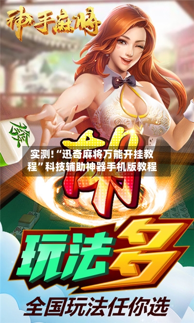 实测!“迅奇麻将万能开挂教程”科技辅助神器手机版教程-第3张图片