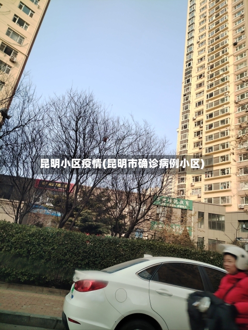 昆明小区疫情(昆明市确诊病例小区)-第3张图片
