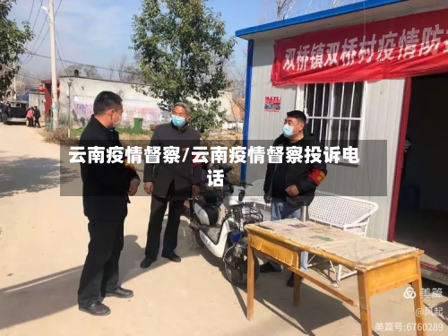 云南疫情督察/云南疫情督察投诉电话