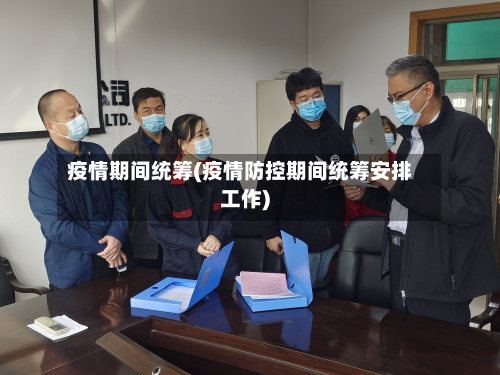 疫情期间统筹(疫情防控期间统筹安排工作)-第2张图片