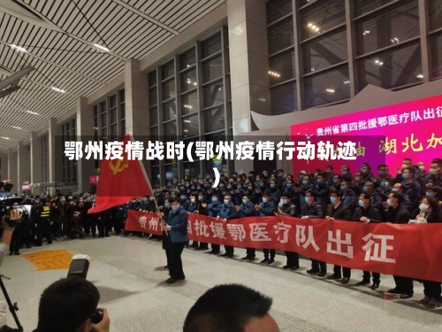 鄂州疫情战时(鄂州疫情行动轨迹)-第1张图片