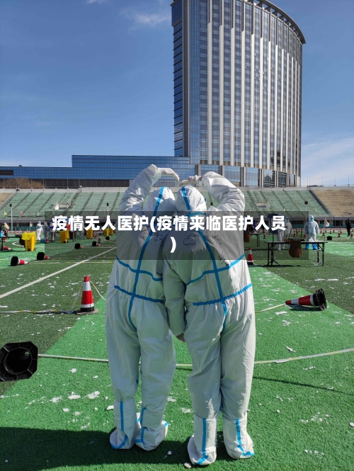 疫情无人医护(疫情来临医护人员)
