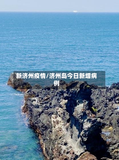 新济州疫情/济州岛今日新增病例-第2张图片