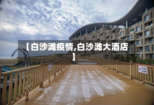 【白沙滩疫情,白沙滩大酒店】
