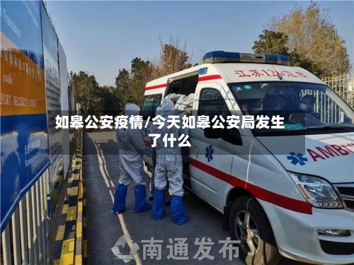 如皋公安疫情/今天如皋公安局发生了什么