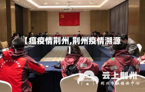 【瘟疫情荆州,荆州疫情溯源】