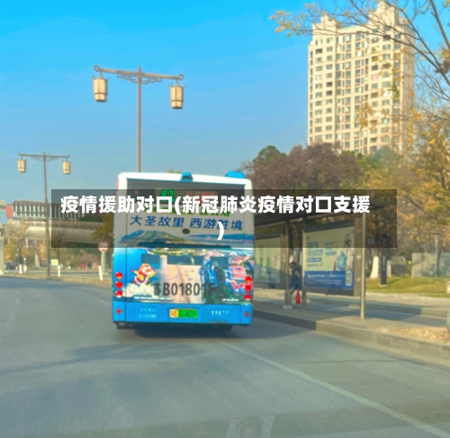 疫情援助对口(新冠肺炎疫情对口支援)