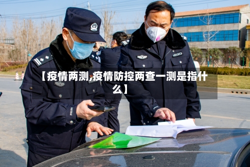 【疫情两测,疫情防控两查一测是指什么】