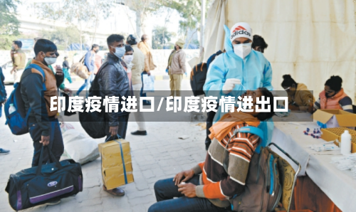 印度疫情进口/印度疫情进出口-第2张图片