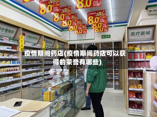 疫情期间药店(疫情期间药店可以获得的荣誉有哪些)