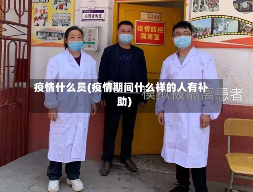 疫情什么员(疫情期间什么样的人有补助)