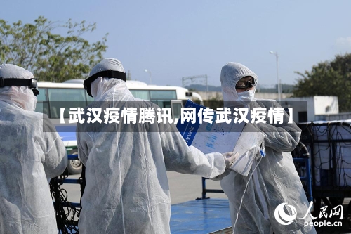 【武汉疫情腾讯,网传武汉疫情】-第2张图片