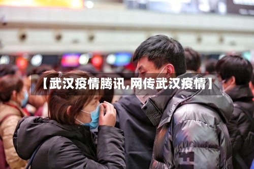 【武汉疫情腾讯,网传武汉疫情】