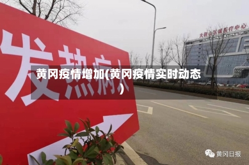 黄冈疫情增加(黄冈疫情实时动态)