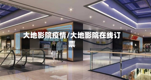 大地影院疫情/大地影院在线订票