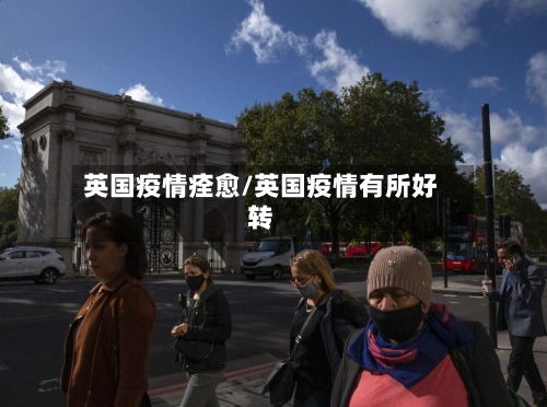 英国疫情痊愈/英国疫情有所好转-第2张图片