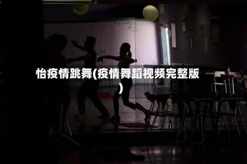 怡疫情跳舞(疫情舞蹈视频完整版)-第3张图片