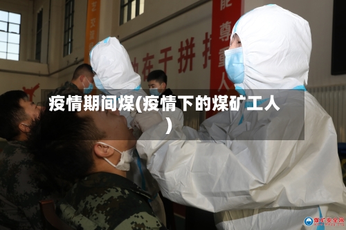 疫情期间煤(疫情下的煤矿工人)-第3张图片