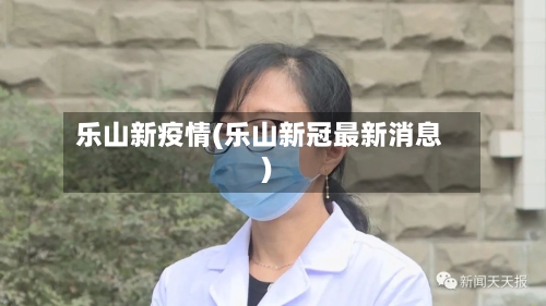乐山新疫情(乐山新冠最新消息)-第1张图片
