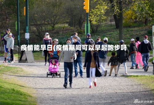 疫情能早日(疫情期间可以早起跑步吗)