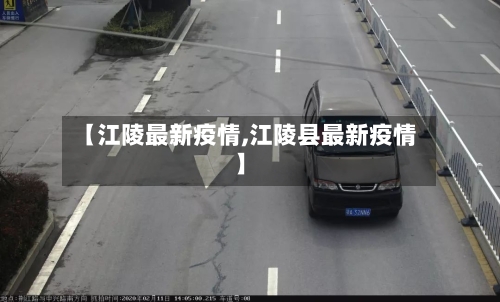 【江陵最新疫情,江陵县最新疫情】-第3张图片