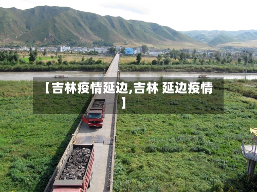 【吉林疫情延边,吉林 延边疫情】-第3张图片
