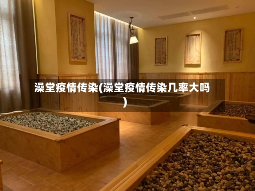 澡堂疫情传染(澡堂疫情传染几率大吗)-第2张图片