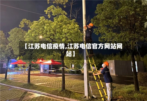 【江苏电信疫情,江苏电信官方网站网站】