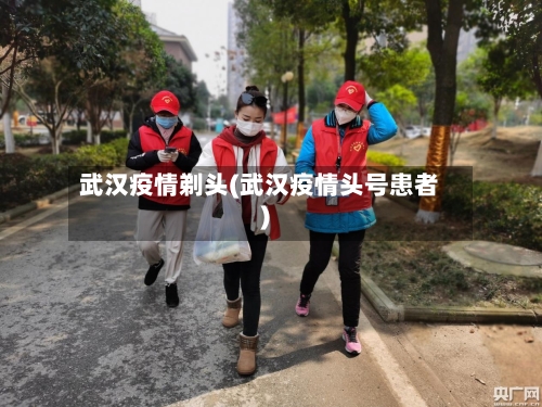 武汉疫情剃头(武汉疫情头号患者)