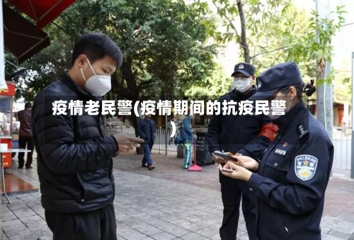 疫情老民警(疫情期间的抗疫民警)