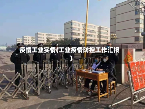 疫情工业实情(工业疫情防控工作汇报)-第2张图片