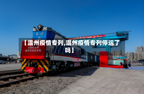【温州疫情专列,温州疫情专列停运了吗】-第2张图片