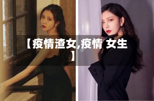 【疫情渣女,疫情 女生】