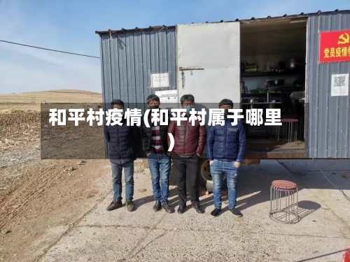 和平村疫情(和平村属于哪里)-第2张图片