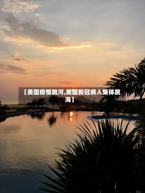 【美国疫情跳河,美国新冠病人集体跳海】