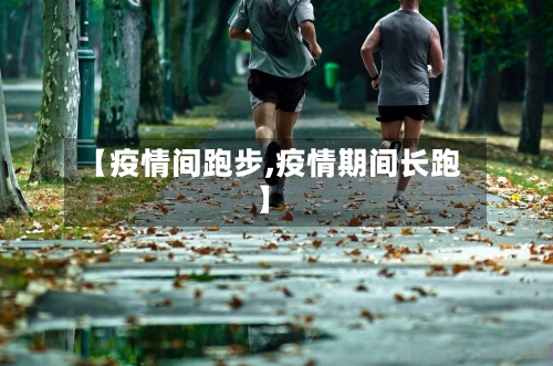 【疫情间跑步,疫情期间长跑】