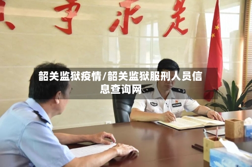 韶关监狱疫情/韶关监狱服刑人员信息查询网-第2张图片