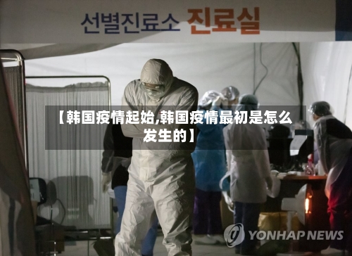 【韩国疫情起始,韩国疫情最初是怎么发生的】
