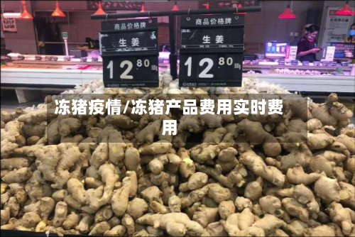 冻猪疫情/冻猪产品费用实时费用-第2张图片