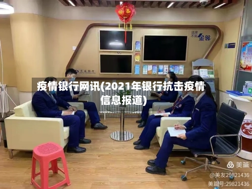 疫情银行网讯(2021年银行抗击疫情信息报道)-第2张图片