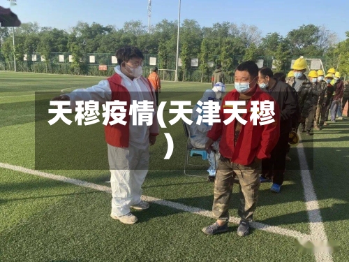 天穆疫情(天津天穆)