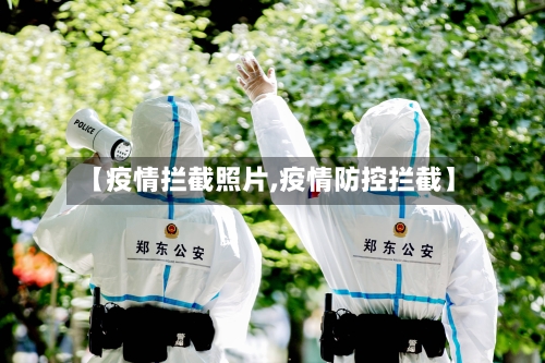 【疫情拦截照片,疫情防控拦截】-第3张图片