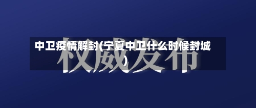 中卫疫情解封(宁夏中卫什么时候封城)