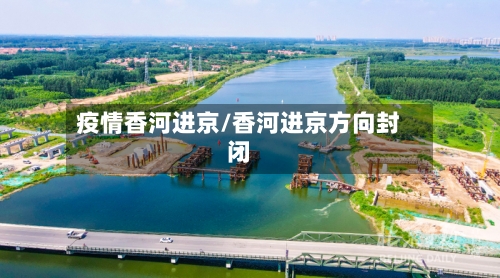 疫情香河进京/香河进京方向封闭-第2张图片